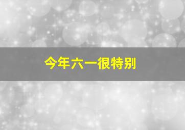 今年六一很特别