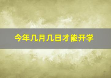 今年几月几日才能开学