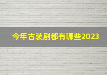 今年古装剧都有哪些2023