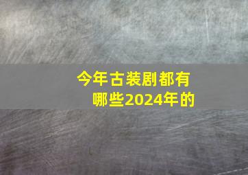 今年古装剧都有哪些2024年的