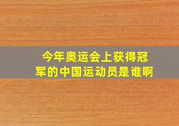 今年奥运会上获得冠军的中国运动员是谁啊