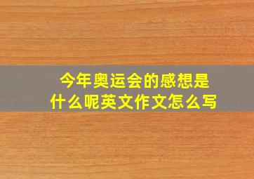 今年奥运会的感想是什么呢英文作文怎么写