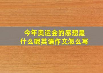 今年奥运会的感想是什么呢英语作文怎么写