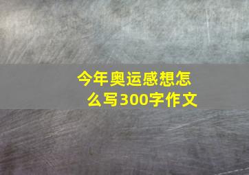 今年奥运感想怎么写300字作文