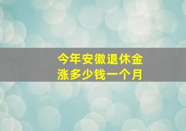 今年安徽退休金涨多少钱一个月