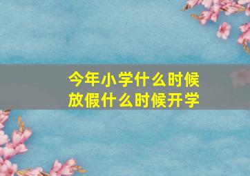 今年小学什么时候放假什么时候开学