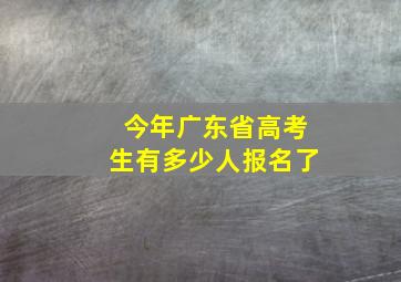 今年广东省高考生有多少人报名了