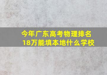 今年广东高考物理排名18万能填本地什么学校