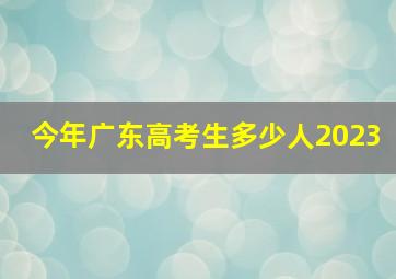 今年广东高考生多少人2023