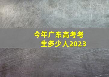 今年广东高考考生多少人2023