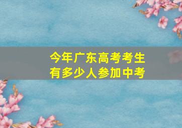 今年广东高考考生有多少人参加中考