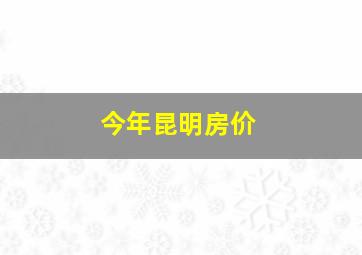 今年昆明房价