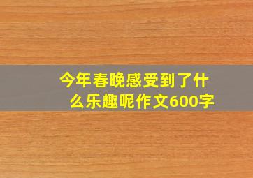 今年春晚感受到了什么乐趣呢作文600字