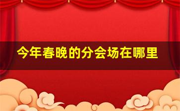 今年春晚的分会场在哪里