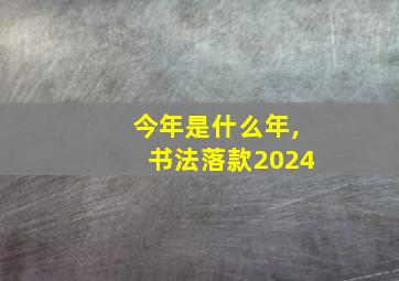 今年是什么年,书法落款2024