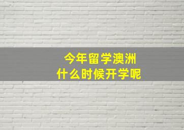 今年留学澳洲什么时候开学呢