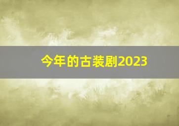 今年的古装剧2023