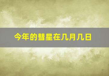 今年的彗星在几月几日