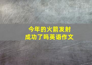 今年的火箭发射成功了吗英语作文