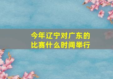 今年辽宁对广东的比赛什么时间举行