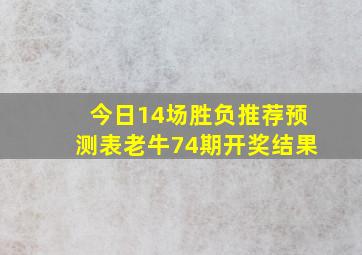 今日14场胜负推荐预测表老牛74期开奖结果