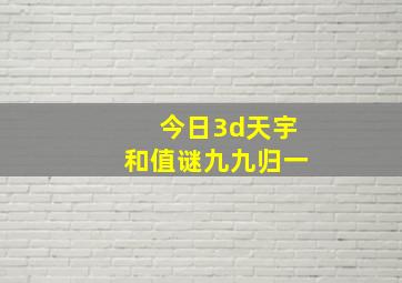 今日3d天宇和值谜九九归一