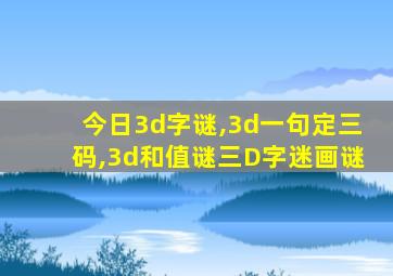 今日3d字谜,3d一句定三码,3d和值谜三D字迷画谜