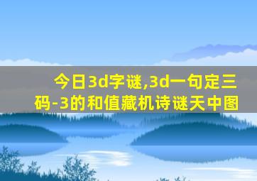 今日3d字谜,3d一句定三码-3的和值藏机诗谜天中图