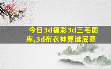 今日3d福彩3d三毛图库,3d布衣神算谜底图