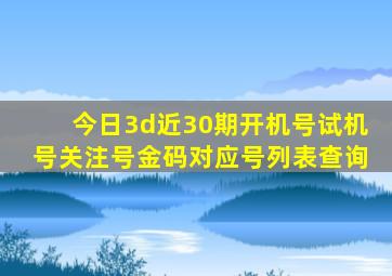 今日3d近30期开机号试机号关注号金码对应号列表查询