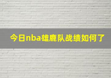 今日nba雄鹿队战绩如何了