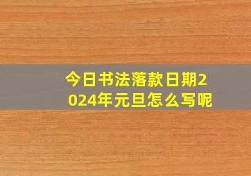 今日书法落款日期2024年元旦怎么写呢