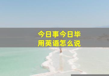 今日事今日毕用英语怎么说