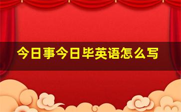 今日事今日毕英语怎么写