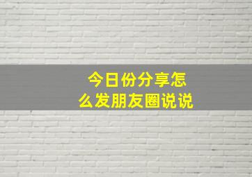 今日份分享怎么发朋友圈说说