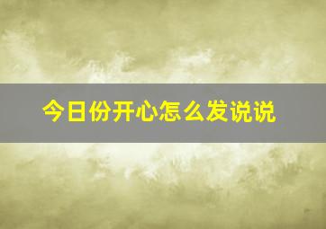 今日份开心怎么发说说