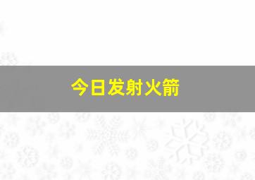 今日发射火箭