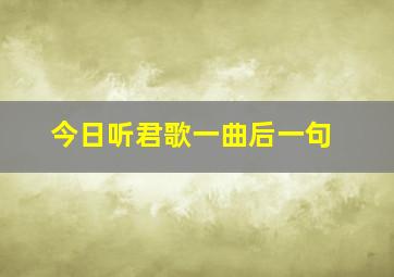 今日听君歌一曲后一句