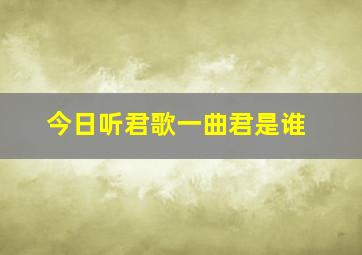 今日听君歌一曲君是谁