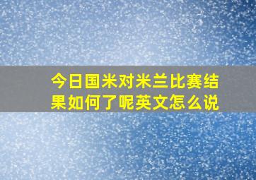 今日国米对米兰比赛结果如何了呢英文怎么说