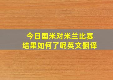 今日国米对米兰比赛结果如何了呢英文翻译