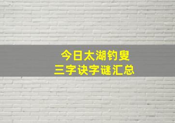 今日太湖钓叟三字诀字谜汇总