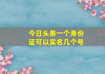 今日头条一个身份证可以实名几个号