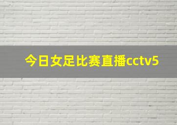 今日女足比赛直播cctv5