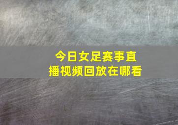 今日女足赛事直播视频回放在哪看