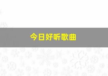 今日好听歌曲