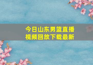 今日山东男篮直播视频回放下载最新