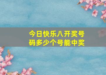 今日快乐八开奖号码多少个号能中奖