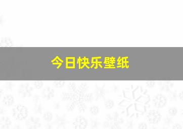 今日快乐壁纸