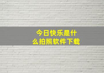 今日快乐是什么拍照软件下载